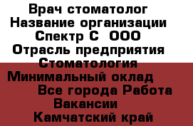 Врач-стоматолог › Название организации ­ Спектр-С, ООО › Отрасль предприятия ­ Стоматология › Минимальный оклад ­ 50 000 - Все города Работа » Вакансии   . Камчатский край